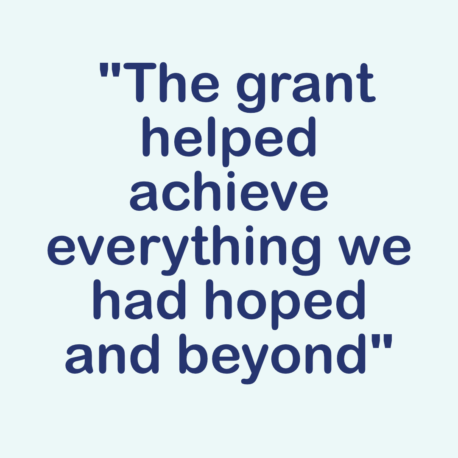 dark blue text on a pale blue background - The grant helped achieve everything we had hoped and beyond